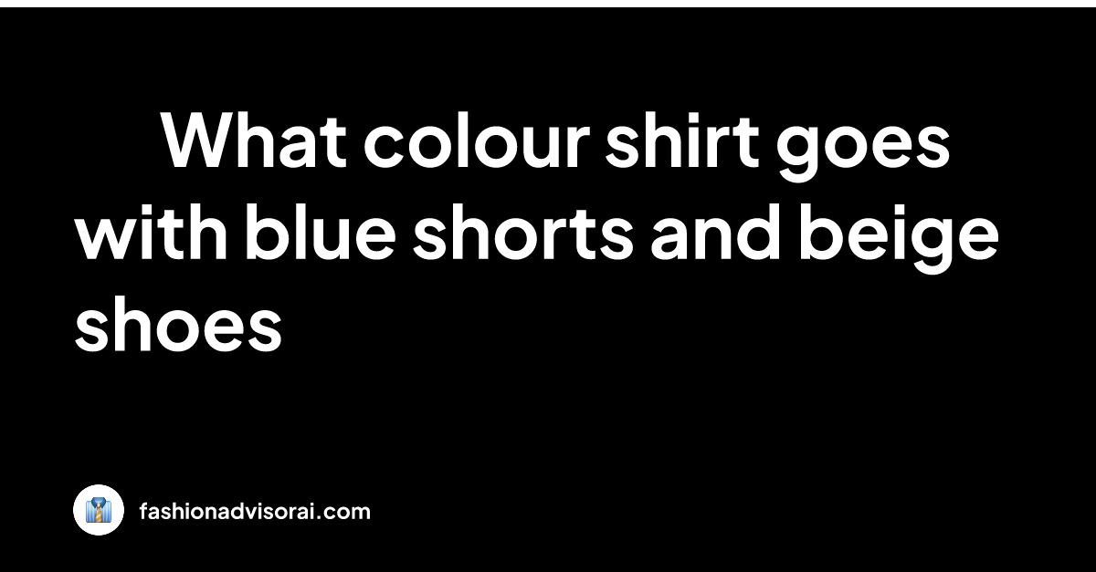 what-colour-shirt-goes-with-blue-shorts-and-beige-shoes