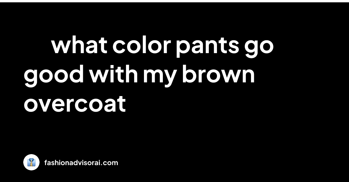 what-color-pants-go-good-with-my-brown-overcoat