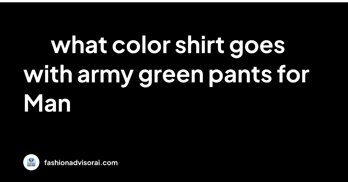 What Color Shirt Goes With Army Green Pants For Man