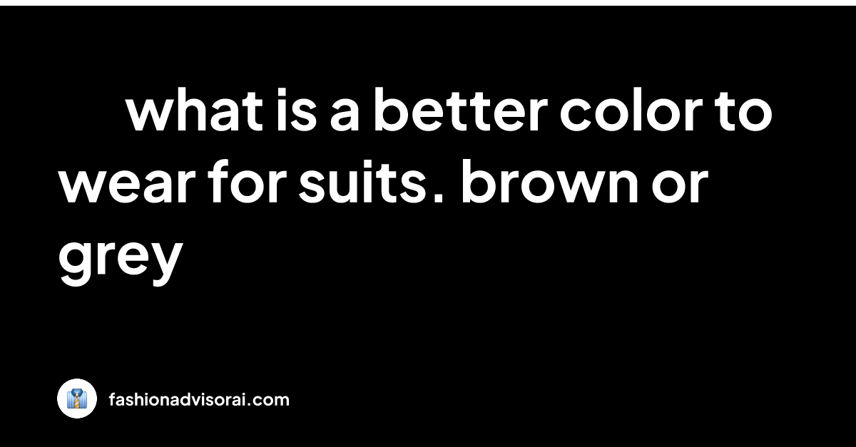 what-is-a-better-color-to-wear-for-suits-brown-or-grey